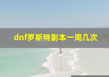 dnf罗斯特副本一周几次