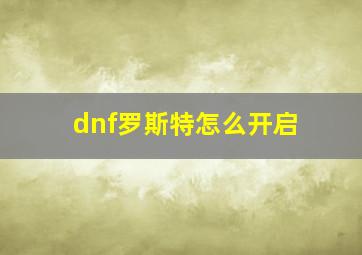 dnf罗斯特怎么开启