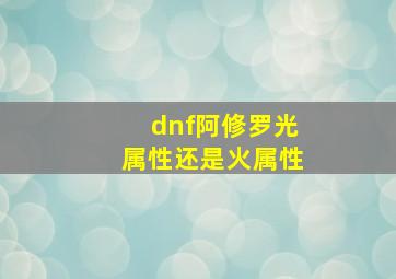 dnf阿修罗光属性还是火属性