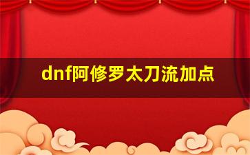 dnf阿修罗太刀流加点