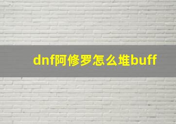 dnf阿修罗怎么堆buff