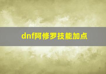 dnf阿修罗技能加点