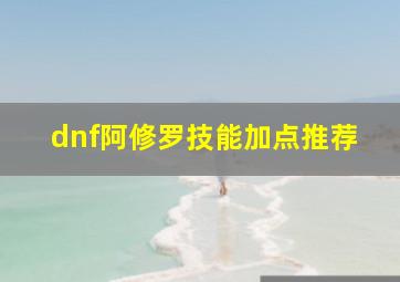 dnf阿修罗技能加点推荐