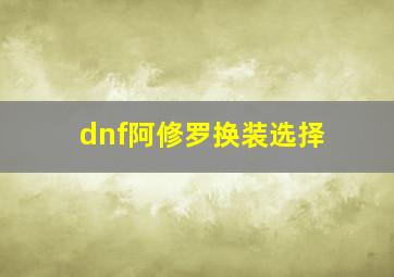 dnf阿修罗换装选择