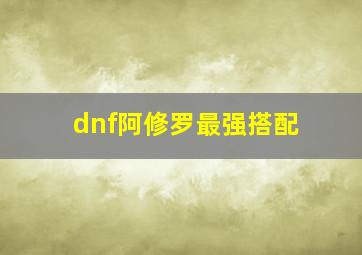 dnf阿修罗最强搭配