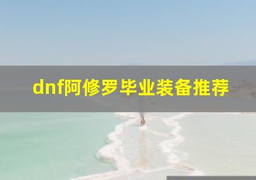 dnf阿修罗毕业装备推荐