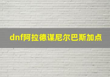 dnf阿拉德谋尼尔巴斯加点