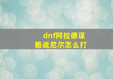 dnf阿拉德谋略战尼尔怎么打