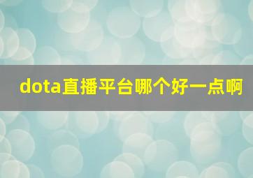 dota直播平台哪个好一点啊