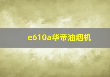 e610a华帝油烟机