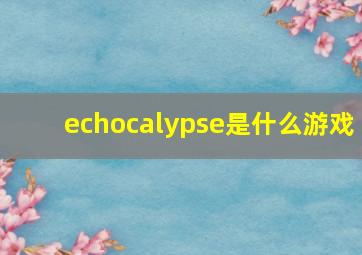 echocalypse是什么游戏