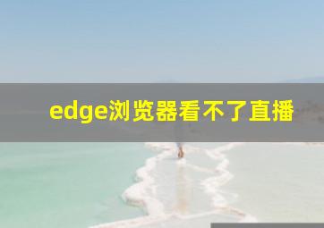 edge浏览器看不了直播