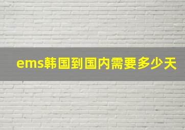 ems韩国到国内需要多少天