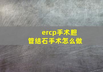 ercp手术胆管结石手术怎么做