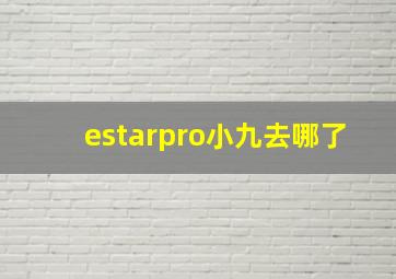 estarpro小九去哪了