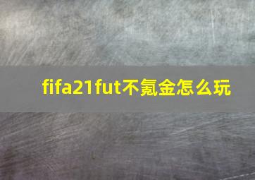 fifa21fut不氪金怎么玩