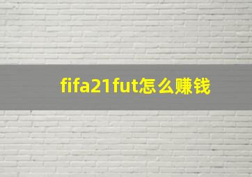 fifa21fut怎么赚钱