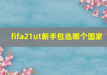 fifa21ut新手包选哪个国家