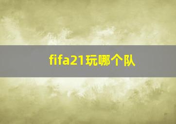 fifa21玩哪个队