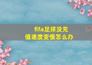 fifa足球没充值速度变慢怎么办