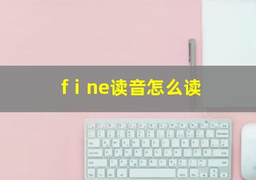 fⅰne读音怎么读