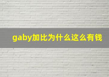 gaby加比为什么这么有钱