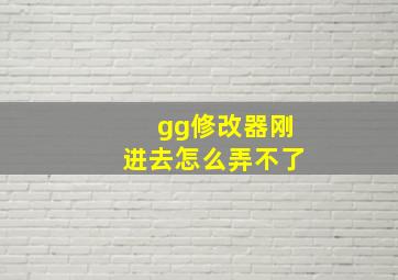 gg修改器刚进去怎么弄不了