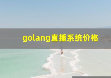 golang直播系统价格