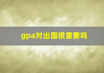 gpa对出国很重要吗