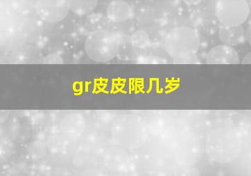 gr皮皮限几岁