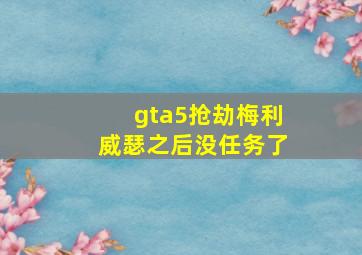 gta5抢劫梅利威瑟之后没任务了