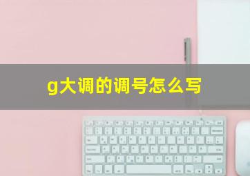 g大调的调号怎么写