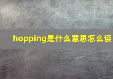 hopping是什么意思怎么读