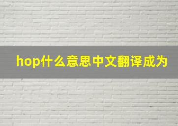 hop什么意思中文翻译成为