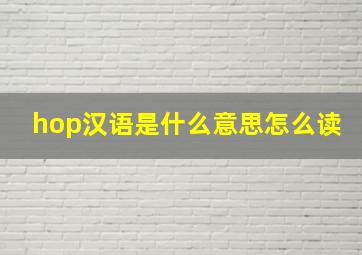 hop汉语是什么意思怎么读