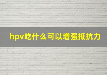 hpv吃什么可以增强抵抗力