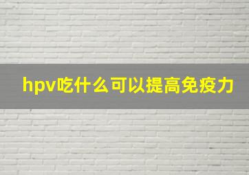 hpv吃什么可以提高免疫力