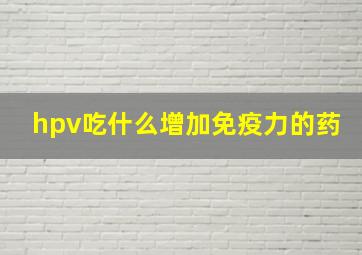 hpv吃什么增加免疫力的药