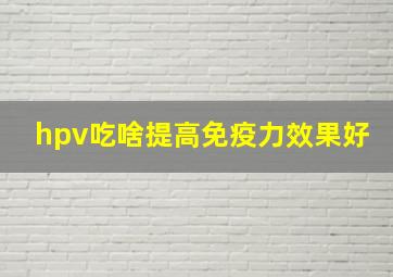 hpv吃啥提高免疫力效果好