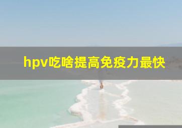 hpv吃啥提高免疫力最快