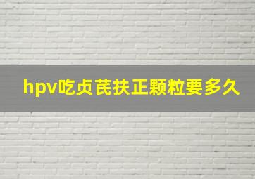 hpv吃贞芪扶正颗粒要多久