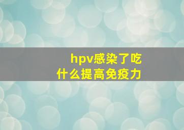 hpv感染了吃什么提高免疫力