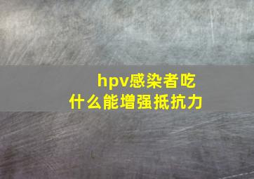 hpv感染者吃什么能增强抵抗力