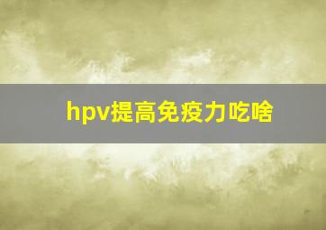 hpv提高免疫力吃啥