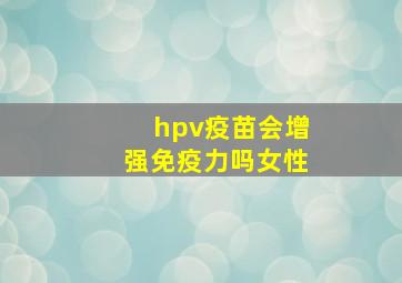 hpv疫苗会增强免疫力吗女性