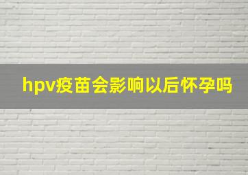 hpv疫苗会影响以后怀孕吗