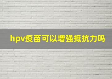 hpv疫苗可以增强抵抗力吗