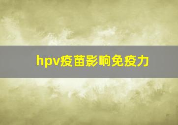 hpv疫苗影响免疫力