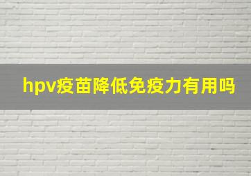 hpv疫苗降低免疫力有用吗