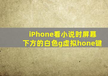 iPhone看小说时屏幕下方的白色g虚拟hone键